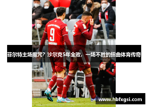菲尔特主场魔咒？沙尔克5年全败，一场不胜的扭曲体育传奇