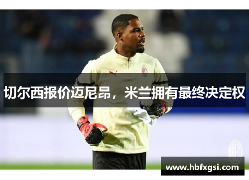切尔西报价迈尼昂，米兰拥有最终决定权