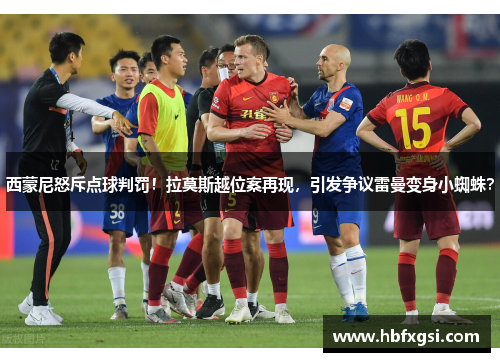 西蒙尼怒斥点球判罚！拉莫斯越位案再现，引发争议雷曼变身小蜘蛛？