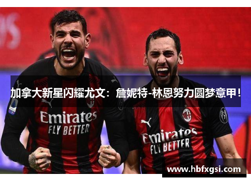 加拿大新星闪耀尤文：詹妮特-林恩努力圆梦意甲！