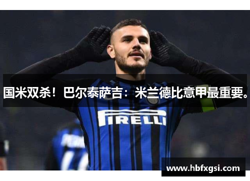 国米双杀！巴尔泰萨吉：米兰德比意甲最重要。